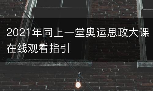 2021年同上一堂奥运思政大课在线观看指引