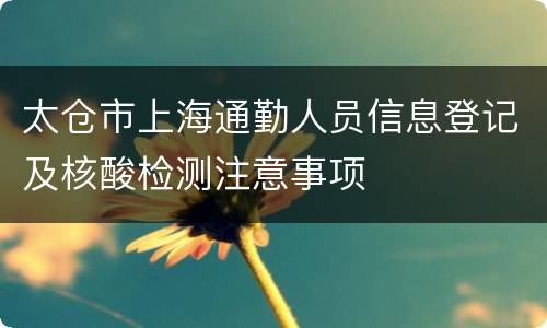 太仓市上海通勤人员信息登记及核酸检测注意事项