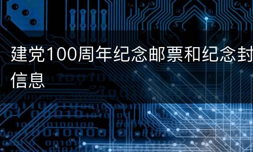 建党100周年纪念邮票和纪念封信息