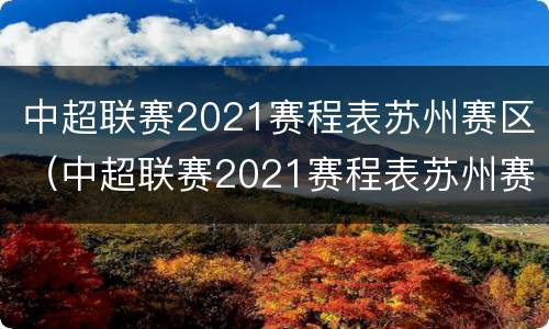 中超联赛2021赛程表苏州赛区（中超联赛2021赛程表苏州赛区购票）