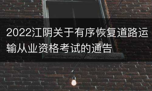 2022江阴关于有序恢复道路运输从业资格考试的通告