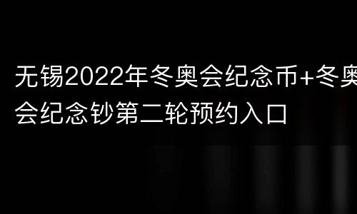 无锡2022年冬奥会纪念币+冬奥会纪念钞第二轮预约入口