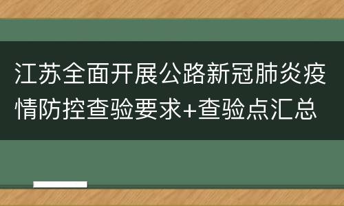江苏全面开展公路新冠肺炎疫情防控查验要求+查验点汇总