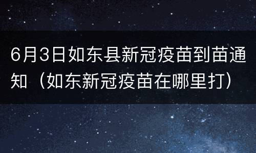 6月3日如东县新冠疫苗到苗通知（如东新冠疫苗在哪里打）