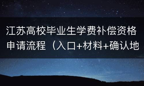 江苏高校毕业生学费补偿资格申请流程（入口+材料+确认地点）