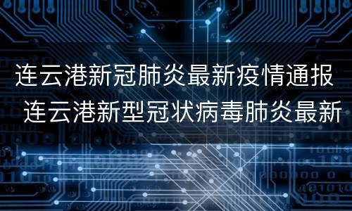 连云港新冠肺炎最新疫情通报 连云港新型冠状病毒肺炎最新消息