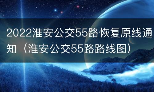 2022淮安公交55路恢复原线通知（淮安公交55路路线图）