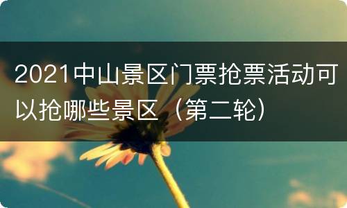 2021中山景区门票抢票活动可以抢哪些景区（第二轮）