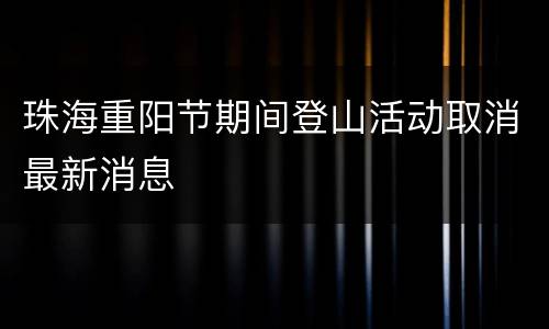 珠海重阳节期间登山活动取消最新消息
