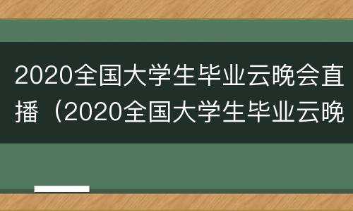 2020全国大学生毕业云晚会直播（2020全国大学生毕业云晚会直播在哪看）