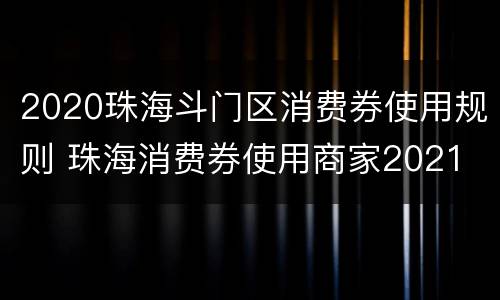 2020珠海斗门区消费券使用规则 珠海消费券使用商家2021
