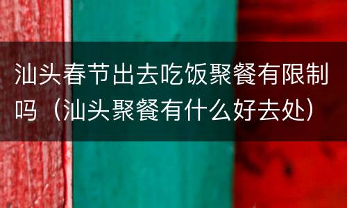 汕头春节出去吃饭聚餐有限制吗（汕头聚餐有什么好去处）