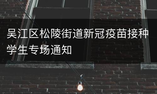 吴江区松陵街道新冠疫苗接种学生专场通知