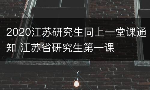 2020江苏研究生同上一堂课通知 江苏省研究生第一课