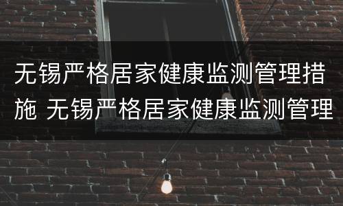 无锡严格居家健康监测管理措施 无锡严格居家健康监测管理措施方案