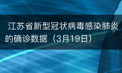  江苏省新型冠状病毒感染肺炎的确诊数据（3月19日）