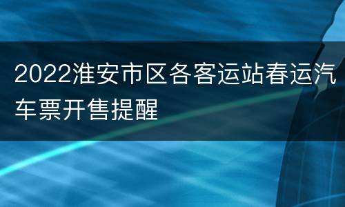 2022淮安市区各客运站春运汽车票开售提醒