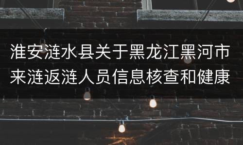淮安涟水县关于黑龙江黑河市来涟返涟人员信息核查和健康管理通知