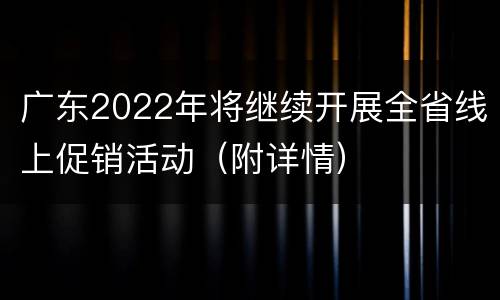 广东2022年将继续开展全省线上促销活动（附详情）