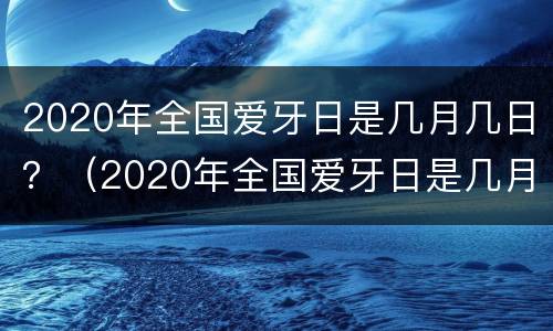 2020年全国爱牙日是几月几日？（2020年全国爱牙日是几月几日）