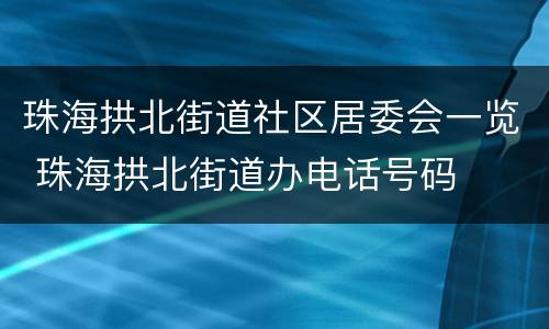 珠海拱北街道社区居委会一览 珠海拱北街道办电话号码