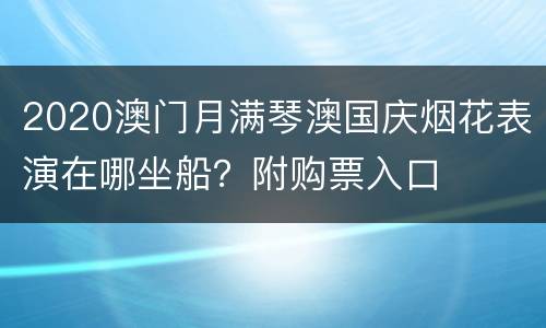 2020澳门月满琴澳国庆烟花表演在哪坐船？附购票入口
