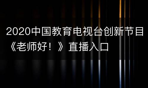 2020中国教育电视台创新节目《老师好！》直播入口