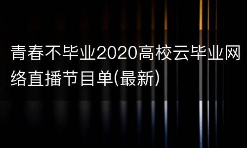 青春不毕业2020高校云毕业网络直播节目单(最新)