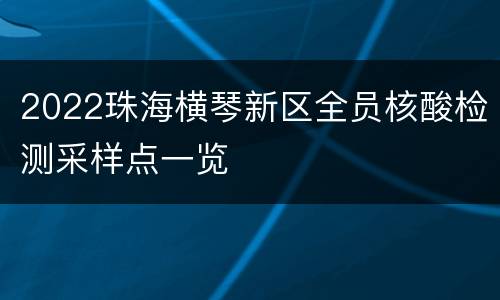 2022珠海横琴新区全员核酸检测采样点一览