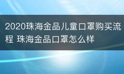 2020珠海金品儿童口罩购买流程 珠海金品口罩怎么样