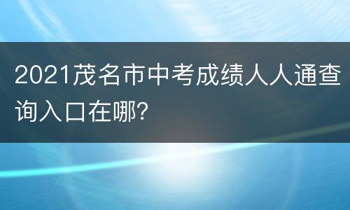 2021茂名市中考成绩人人通查询入口在哪？