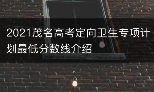 2021茂名高考定向卫生专项计划最低分数线介绍