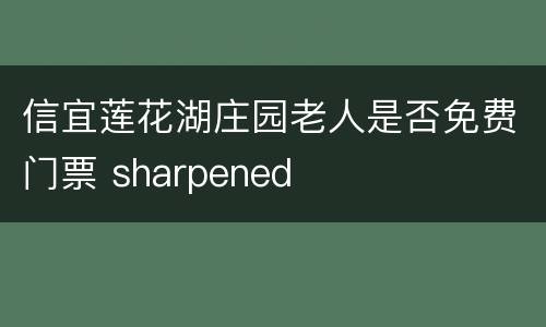信宜莲花湖庄园老人是否免费门票 sharpened