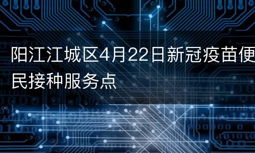 阳江江城区4月22日新冠疫苗便民接种服务点