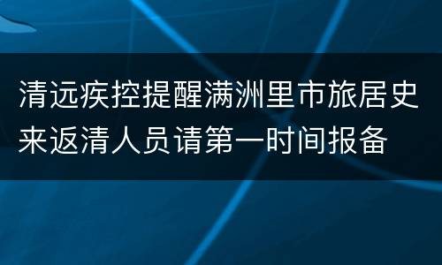 清远疾控提醒满洲里市旅居史来返清人员请第一时间报备