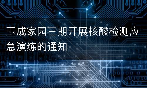 玉成家园三期开展核酸检测应急演练的通知