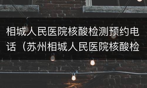 相城人民医院核酸检测预约电话（苏州相城人民医院核酸检测电话）