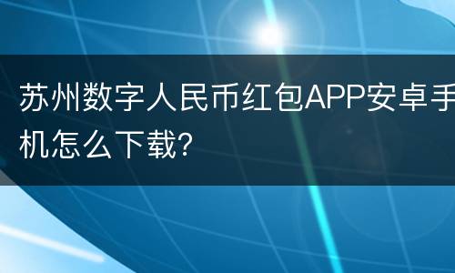 苏州数字人民币红包APP安卓手机怎么下载？