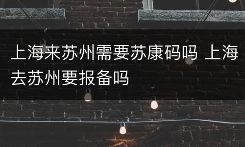 上海来苏州需要苏康码吗 上海去苏州要报备吗