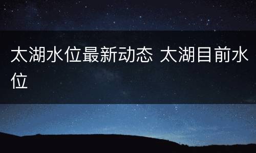 太湖水位最新动态 太湖目前水位