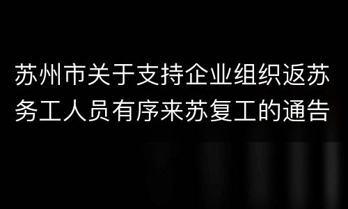 苏州市关于支持企业组织返苏务工人员有序来苏复工的通告（第8号）