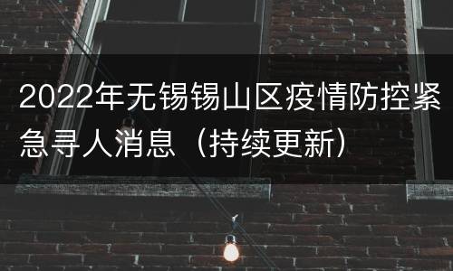 2022年无锡锡山区疫情防控紧急寻人消息（持续更新）
