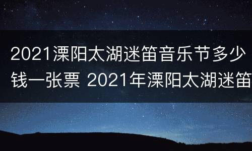 2021溧阳太湖迷笛音乐节多少钱一张票 2021年溧阳太湖迷笛音乐节