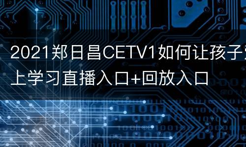 2021郑日昌CETV1如何让孩子爱上学习直播入口+回放入口