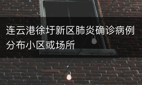 连云港徐圩新区肺炎确诊病例分布小区或场所