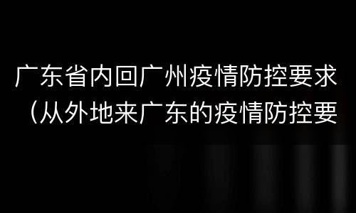 广东省内回广州疫情防控要求（从外地来广东的疫情防控要求）