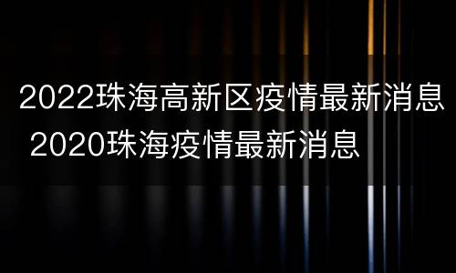 2022珠海高新区疫情最新消息 2020珠海疫情最新消息
