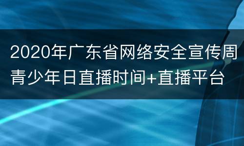 2020年广东省网络安全宣传周青少年日直播时间+直播平台