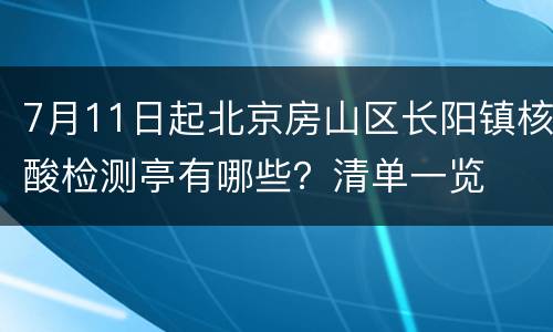 7月11日起北京房山区长阳镇核酸检测亭有哪些？清单一览