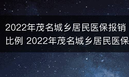 2022年茂名城乡居民医保报销比例 2022年茂名城乡居民医保报销比例表